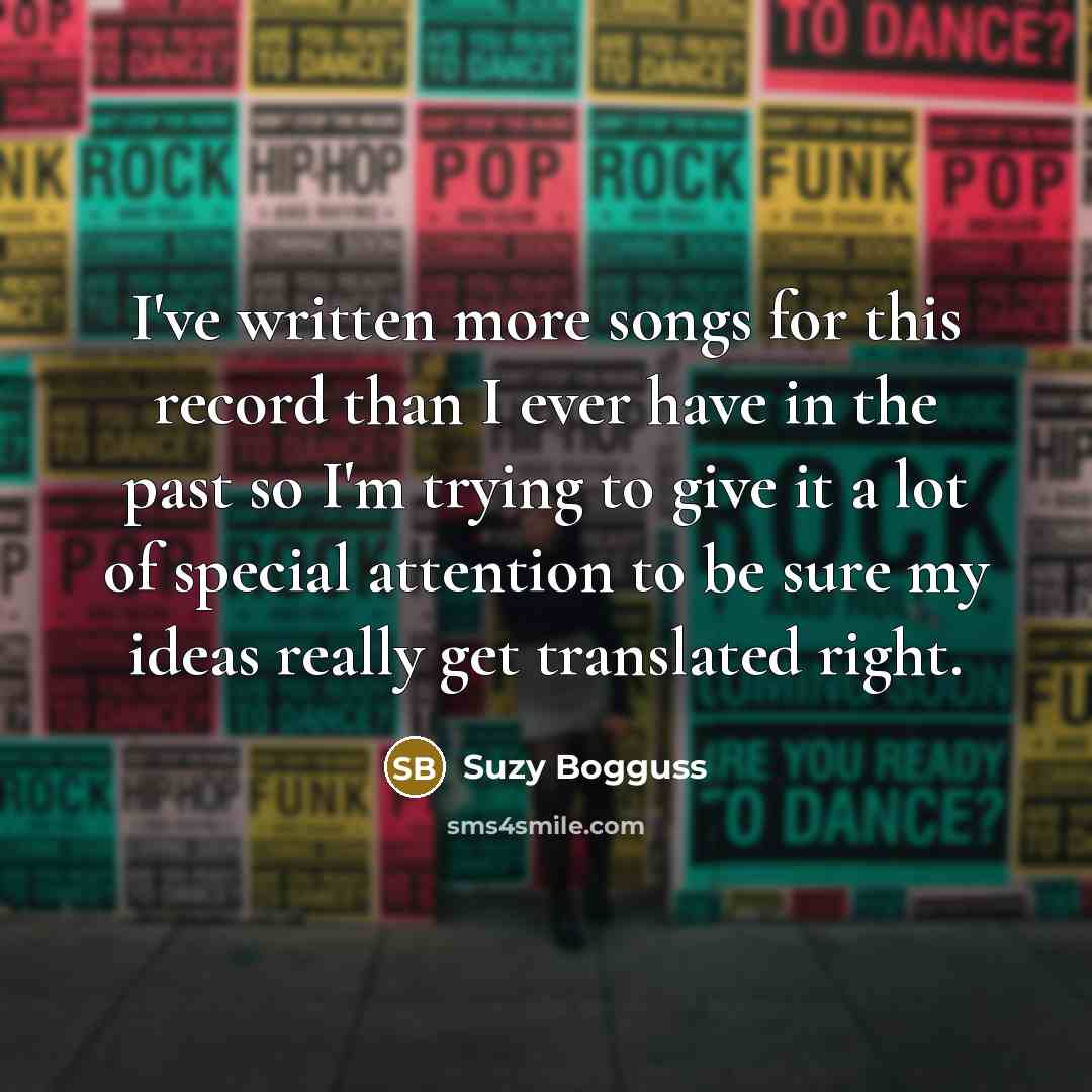 “I've written more songs for this record than I ever have in the past so I'm trying to give it a lot of special attention to be sure my ideas really get translated right.” quote by Suzy Bogguss