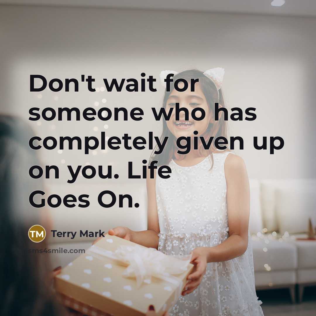 “Don't wait for someone who has completely given up on you. Life Goes On.” quote by Terry Mark