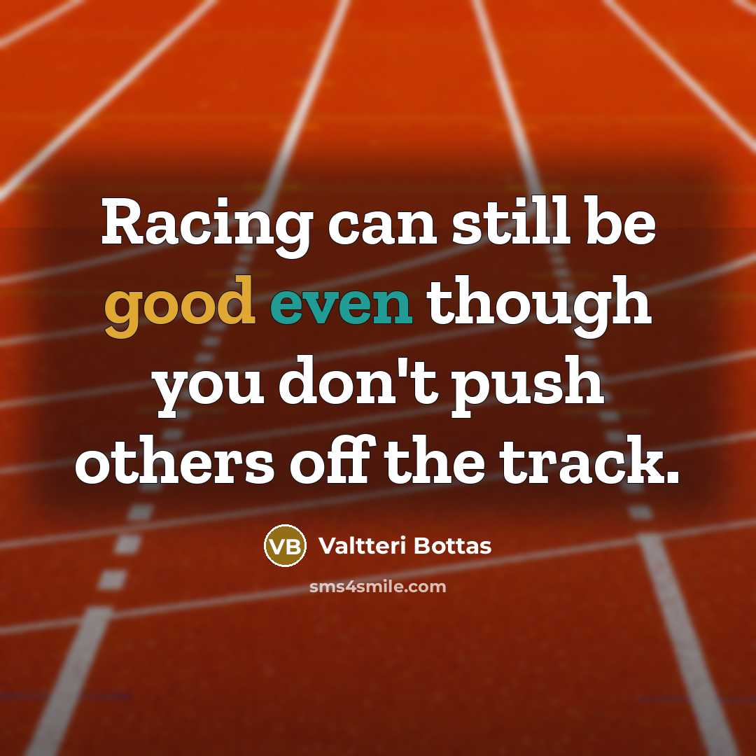 “Racing can still be good even though you don't push others off the track.” quote by Valtteri Bottas