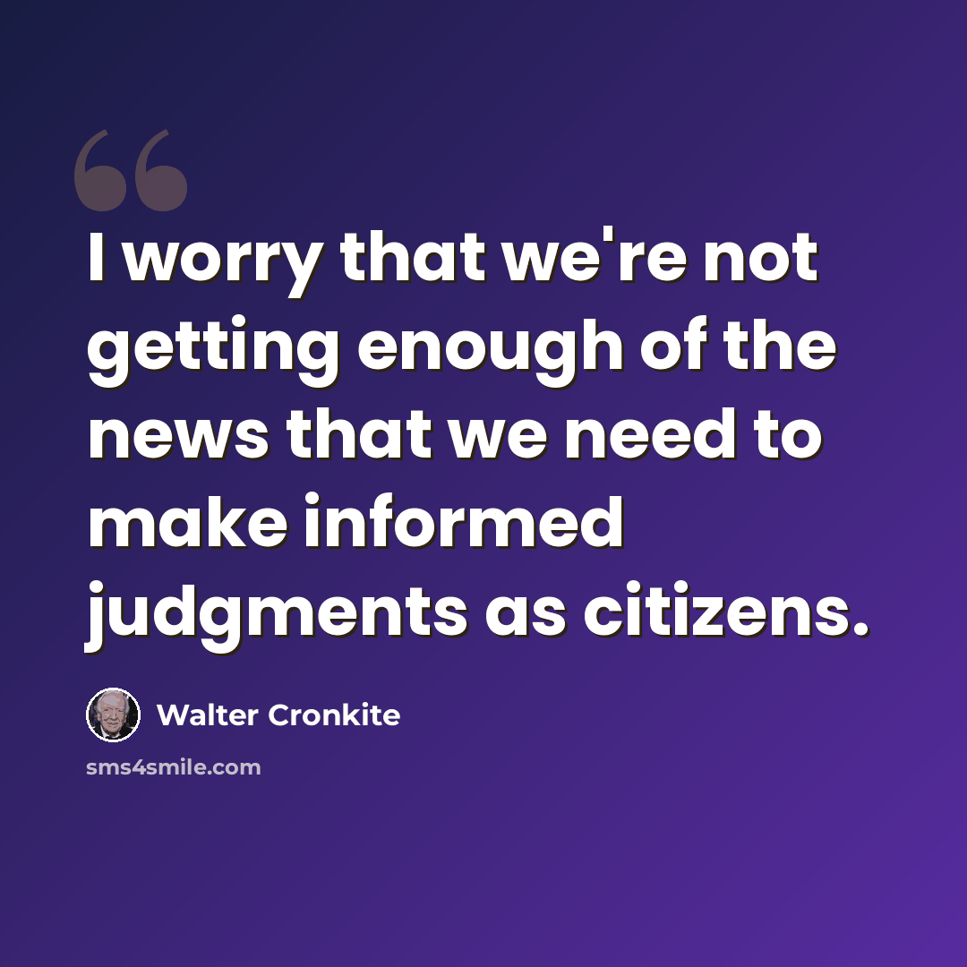 “I worry that we're not getting enough of the news that we need to make informed judgments as citizens.” quote by Walter Cronkite