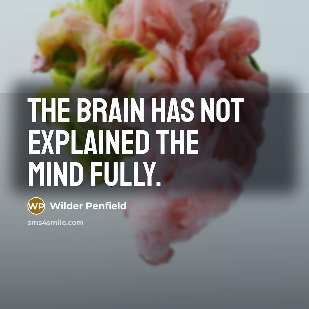 “The brain has not explained the mind fully.” quote by Wilder Penfield