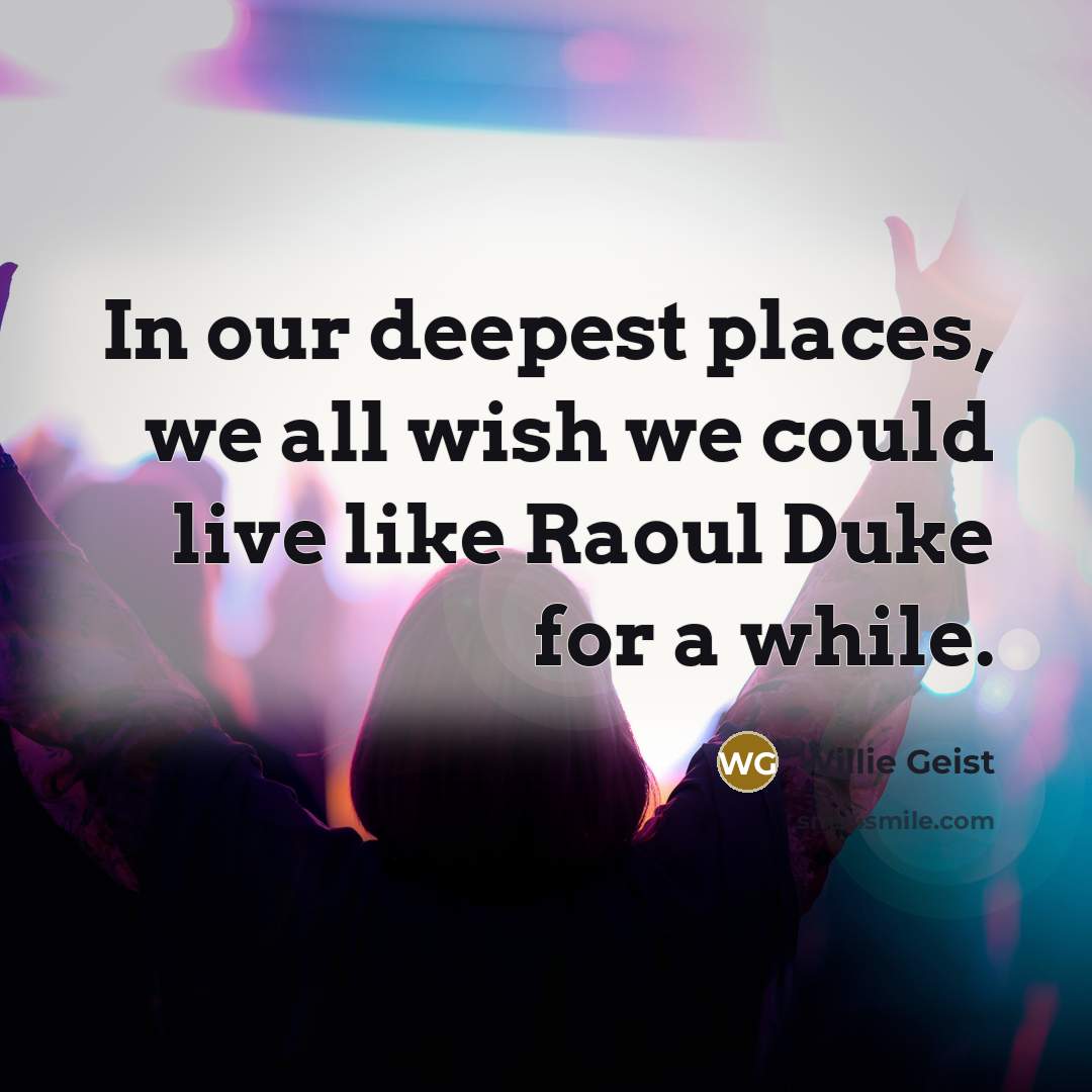 “In our deepest places, we all wish we could live like Raoul Duke for a while.” quote by Willie Geist