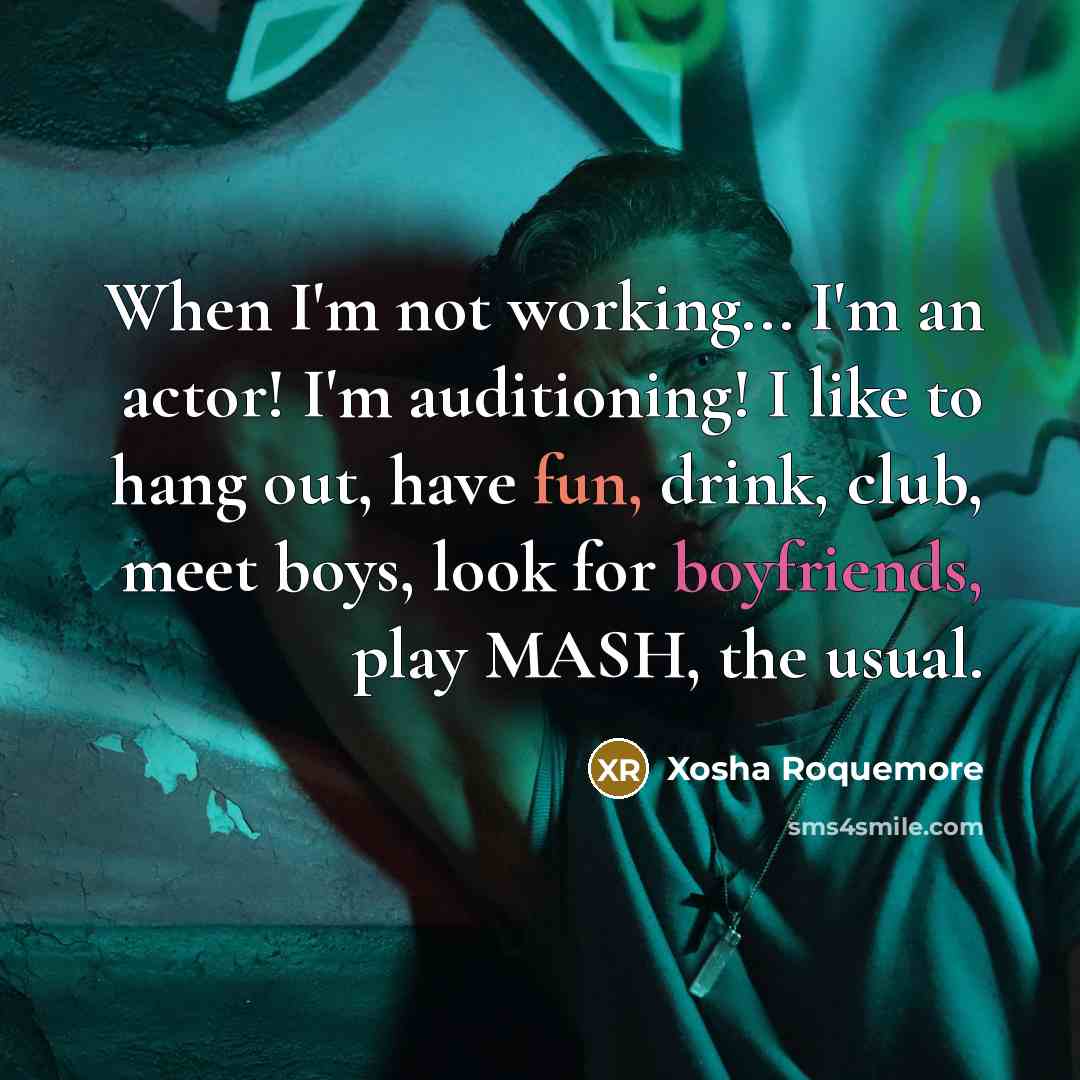 “When I'm not working... I'm an actor! I'm auditioning! I like to hang out, have fun, drink, club, meet boys, look for boyfriends, play MASH, the usual.” quote by Xosha Roquemore