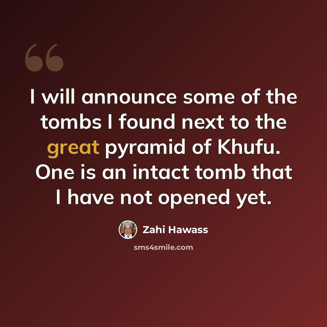 “I will announce some of the tombs I found next to the great pyramid of Khufu. One is an intact tomb that I have not opened yet.” quote by Zahi Hawass