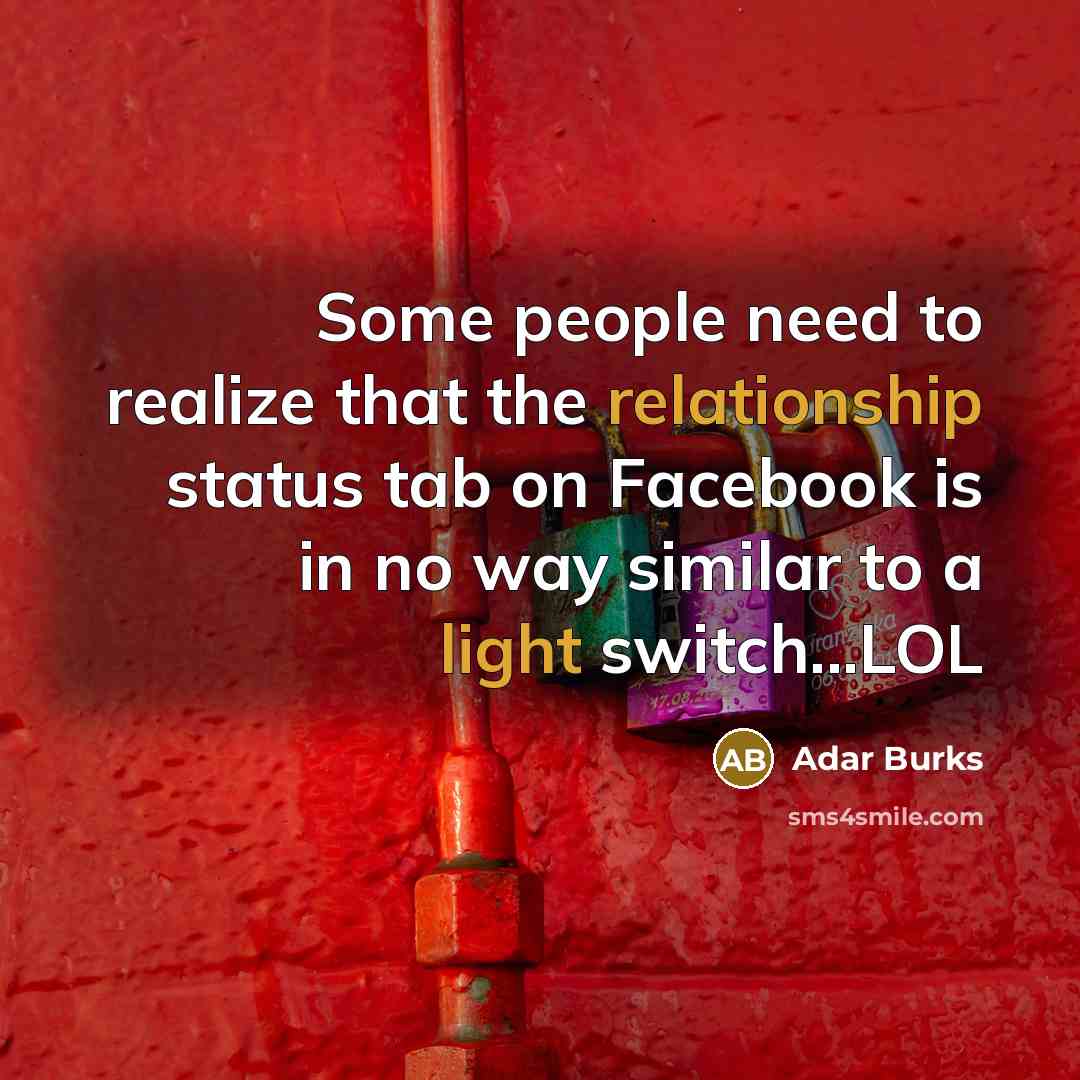 “Some people need to realize that the relationship status tab on Facebook is in no way similar to a light switch...LOL” quote by Adar Burks