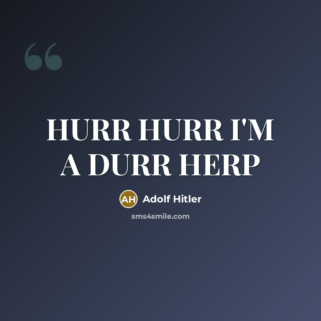 “HURR HURR I'M A DURR HERP” quote by Adolf Hitler
