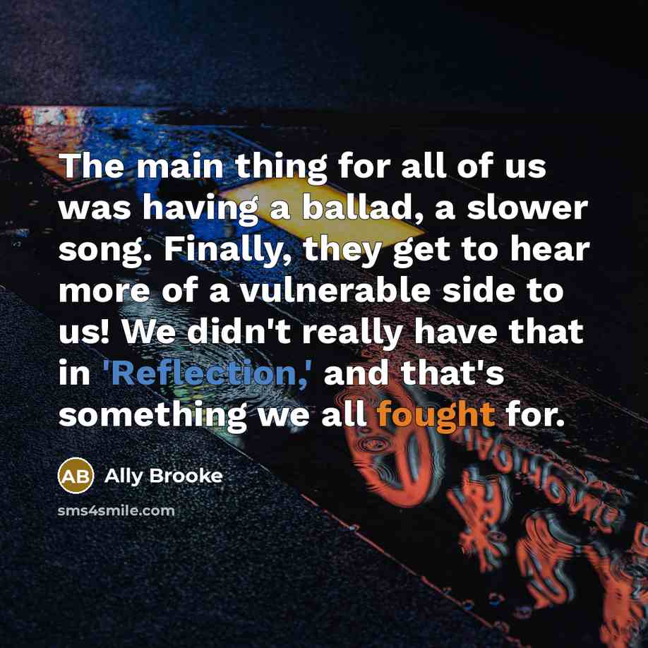 “The main thing for all of us was having a ballad, a slower song. Finally, they get to hear more of a vulnerable side to us! We didn't really have that in 'Reflection,' and that's something we all fought for.” quote by Ally Brooke