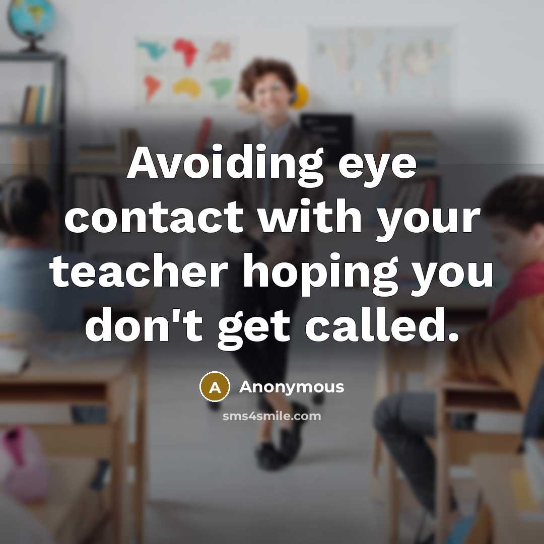 “Avoiding eye contact with your teacher hoping you don't get called.” quote by Anonymous