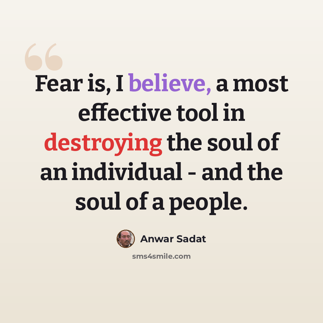 “Fear is, I believe, a most effective tool in destroying the soul of an individual - and the soul of a people.” quote by Anwar Sadat