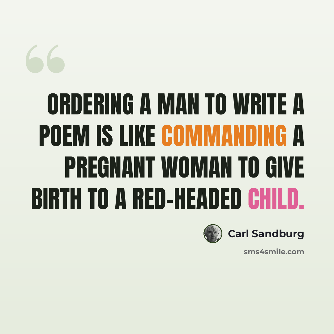 “Ordering a man to write a poem is like commanding a pregnant woman to give birth to a red-headed child.” quote by Carl Sandburg