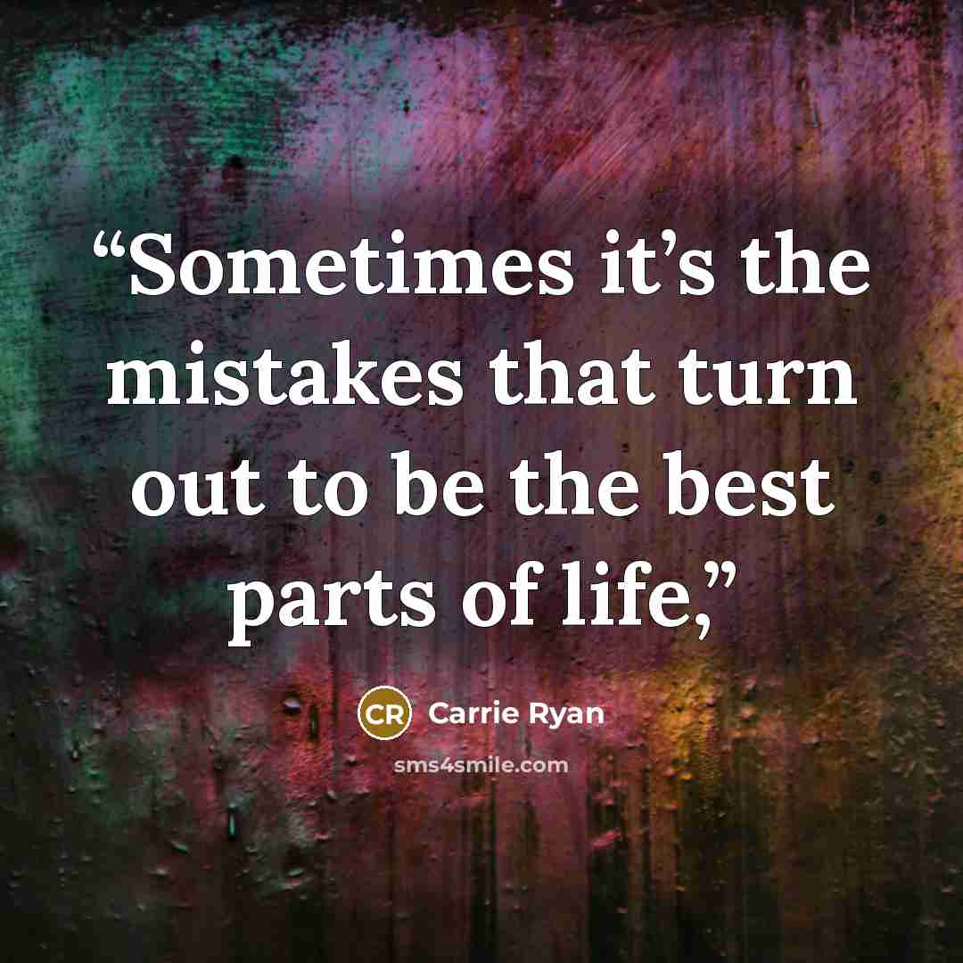 “Sometimes it’s the mistakes that turn out to be the best parts of life,” quote by Carrie Ryan