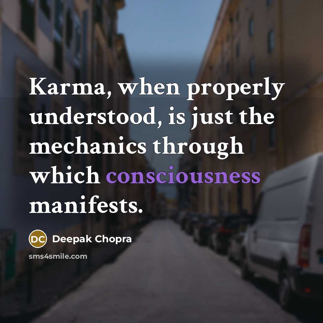 “Karma, when properly understood, is just the mechanics through which consciousness manifests.” quote by Deepak Chopra
