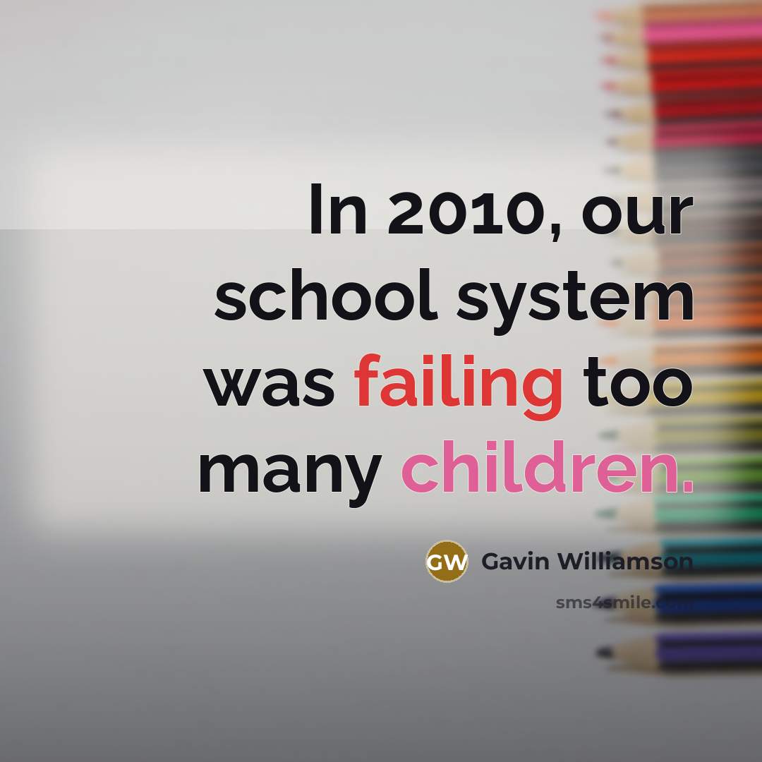 “In 2010, our school system was failing too many children.” quote by Gavin Williamson