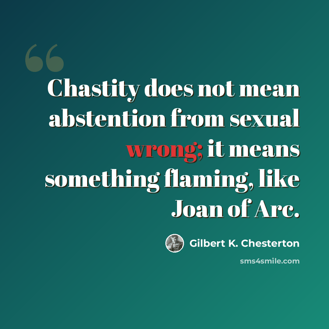 “Chastity does not mean abstention from sexual wrong; it means something flaming, like Joan of Arc.” quote by Gilbert K. Chesterton