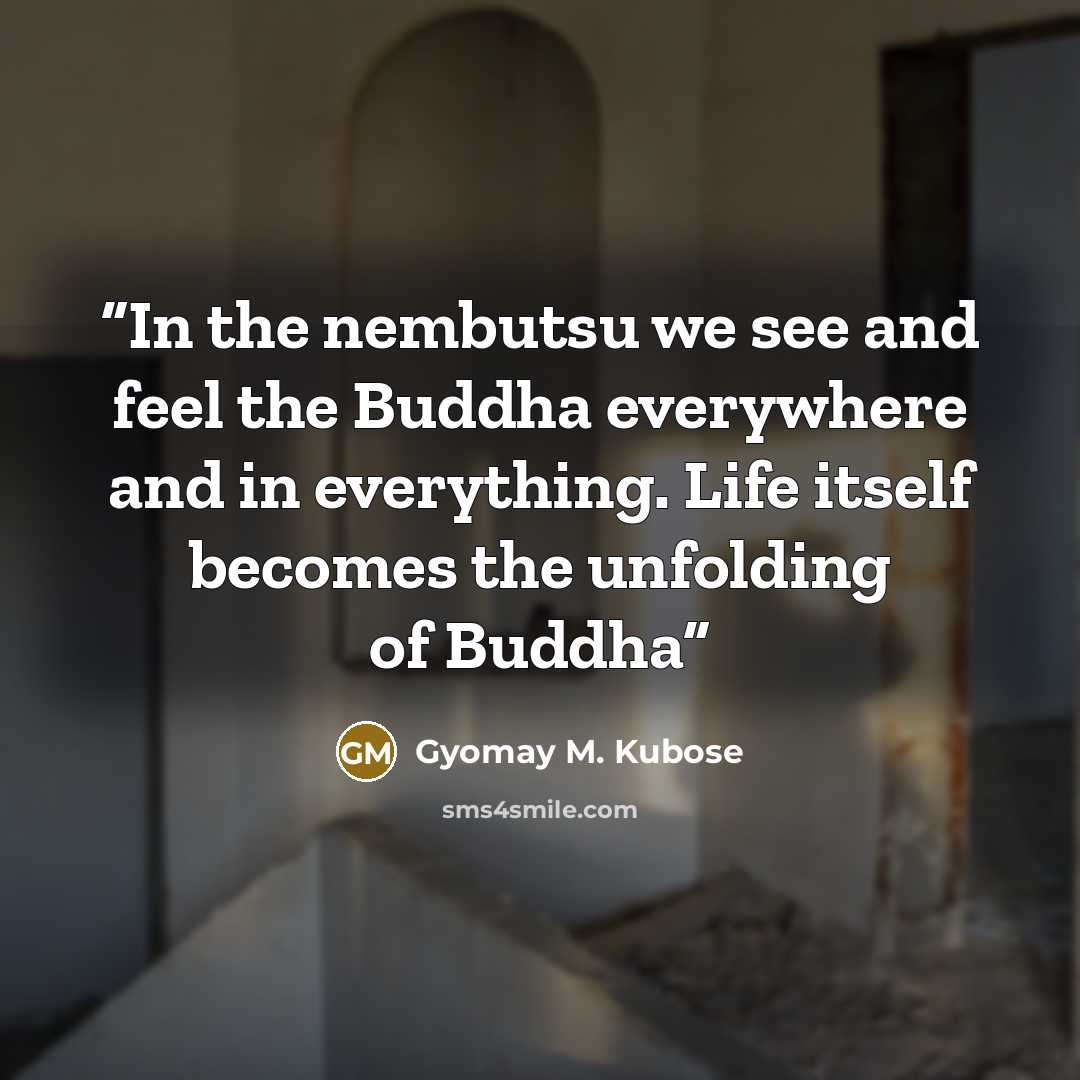 “In the nembutsu we see and feel the Buddha everywhere and in everything. Life itself becomes the unfolding of Buddha” quote by Gyomay M. Kubose
