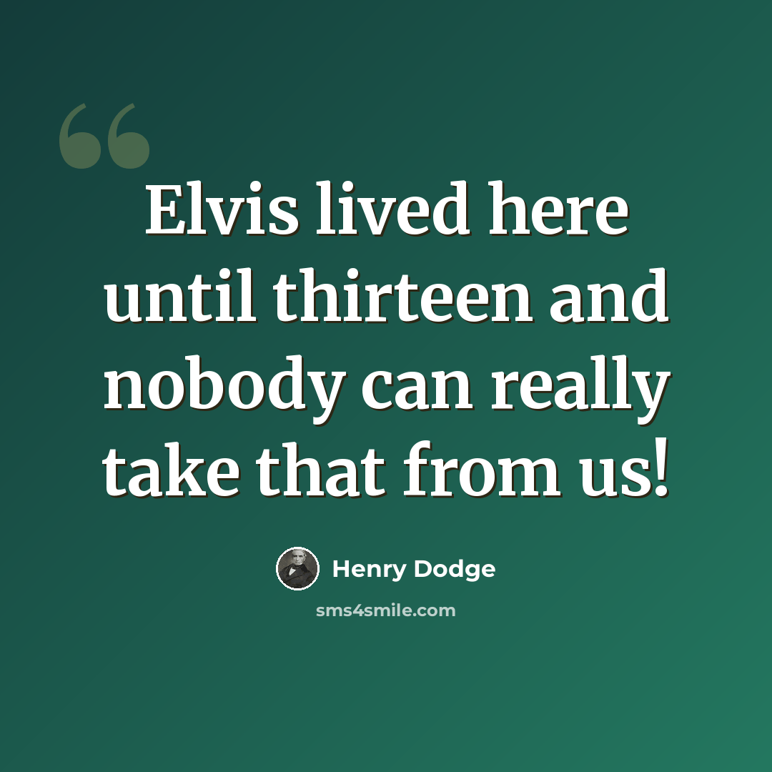 “Elvis lived here until thirteen and nobody can really take that from us!” quote by Henry Dodge