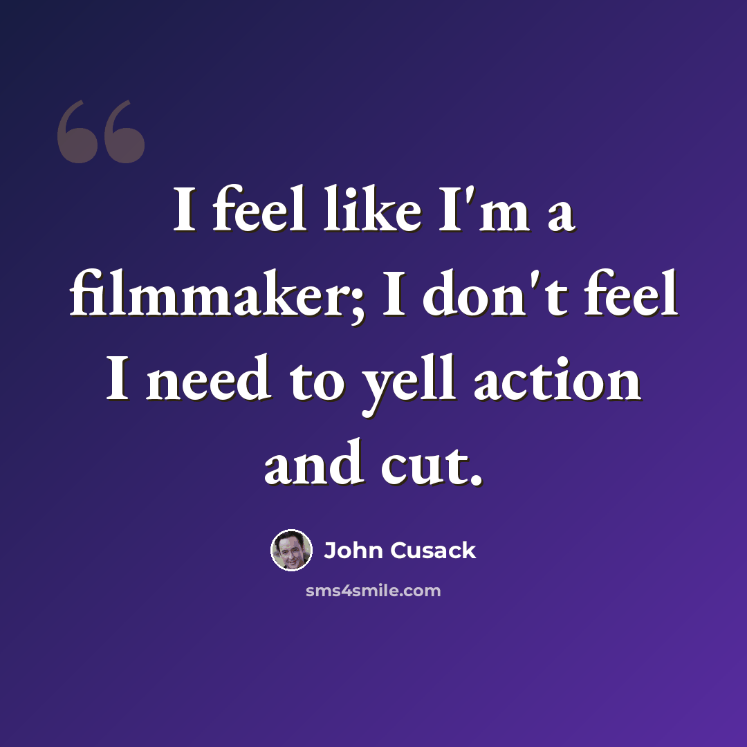 “I feel like I'm a filmmaker; I don't feel I need to yell action and cut.” quote by John Cusack
