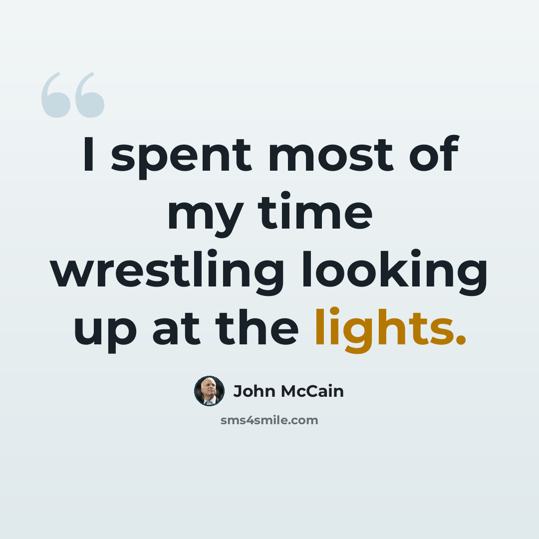 “I spent most of my time wrestling looking up at the lights.” quote by John McCain