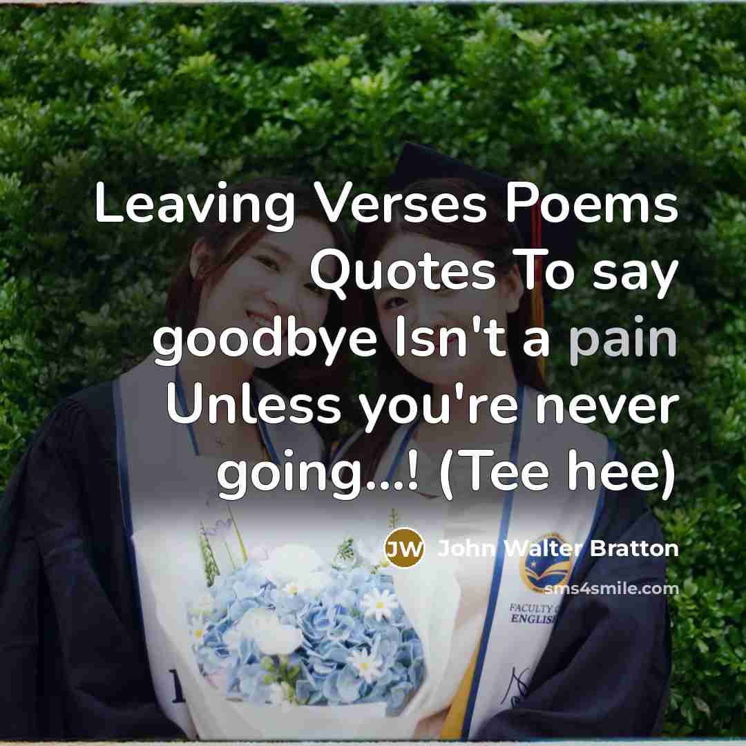 “Leaving Verses Poems Quotes To say goodbye Isn't a pain Unless you're never going...! (Tee hee)” quote by John Walter Bratton