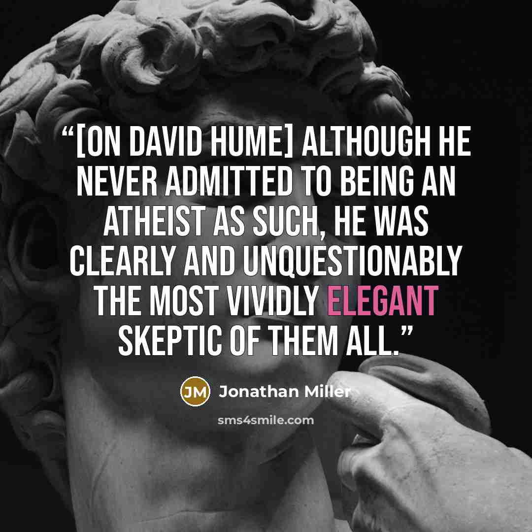 “[On David Hume] Although he never admitted to being an atheist as such, he was clearly and unquestionably the most vividly elegant skeptic of them all.” quote by Jonathan Miller