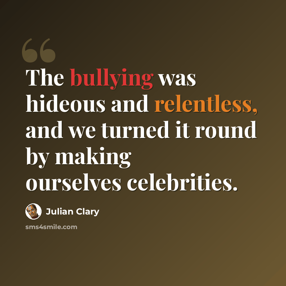 “The bullying was hideous and relentless, and we turned it round by making ourselves celebrities.” quote by Julian Clary
