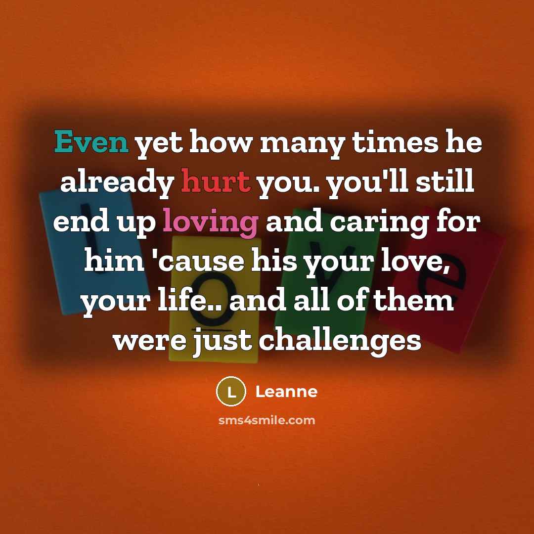 “Even yet how many times he already hurt you. you'll still end up loving and caring for him 'cause his your love, your life.. and all of them were just challenges” quote by Leanne