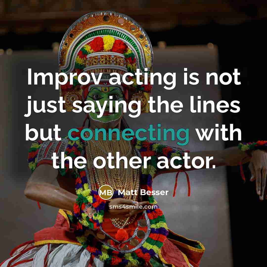 “Improv acting is not just saying the lines but connecting with the other actor.” quote by Matt Besser