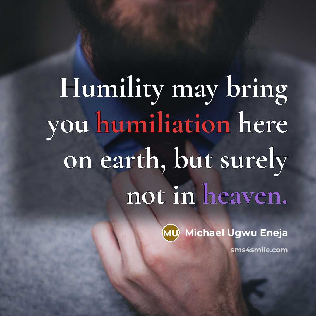 “Humility may bring you humiliation here on earth, but surely not in heaven.” quote by Michael Ugwu Eneja