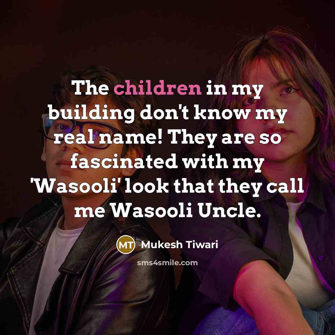“The children in my building don't know my real name! They are so fascinated with my 'Wasooli' look that they call me Wasooli Uncle.” quote by Mukesh Tiwari