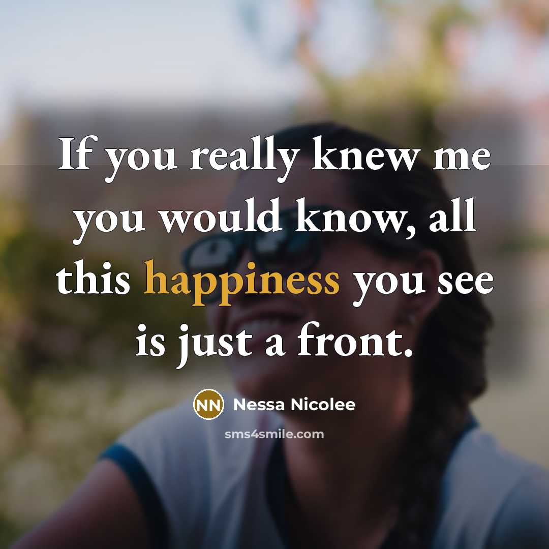 “If you really knew me you would know, all this happiness you see is just a front.” quote by Nessa Nicolee