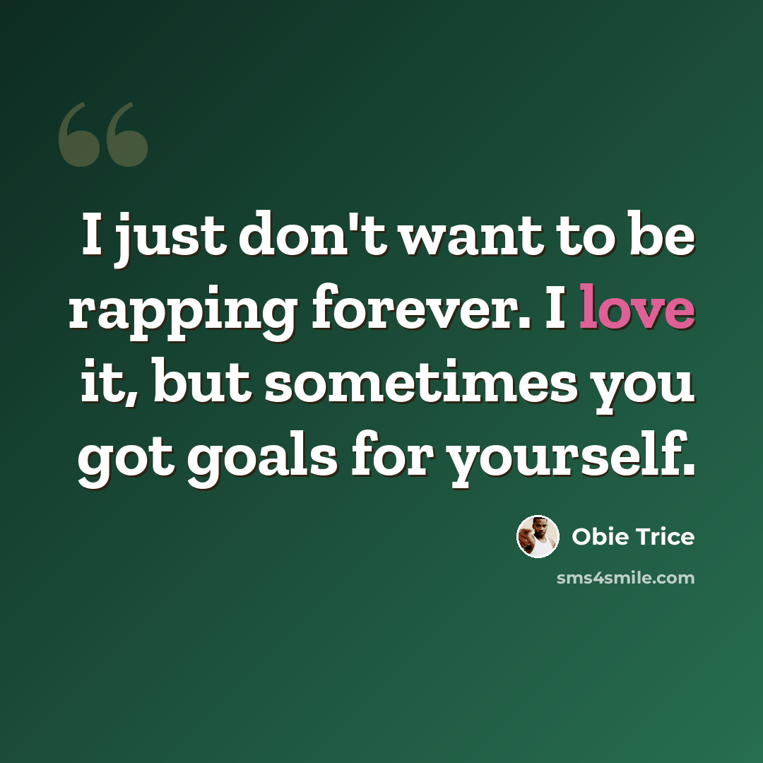 “I just don't want to be rapping forever. I love it, but sometimes you got goals for yourself.” quote by Obie Trice