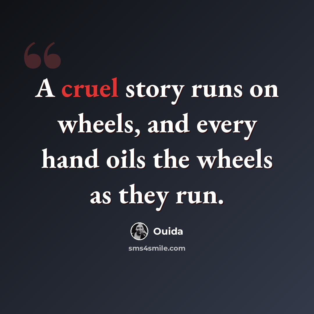 “A cruel story runs on wheels, and every hand oils the wheels as they run.” quote by Ouida