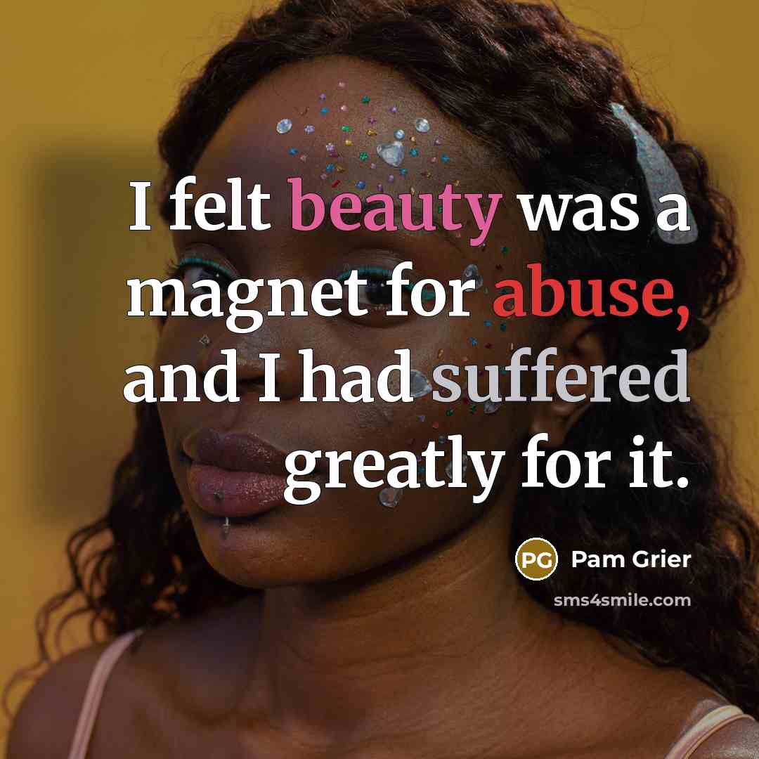 “I felt beauty was a magnet for abuse, and I had suffered greatly for it.” quote by Pam Grier