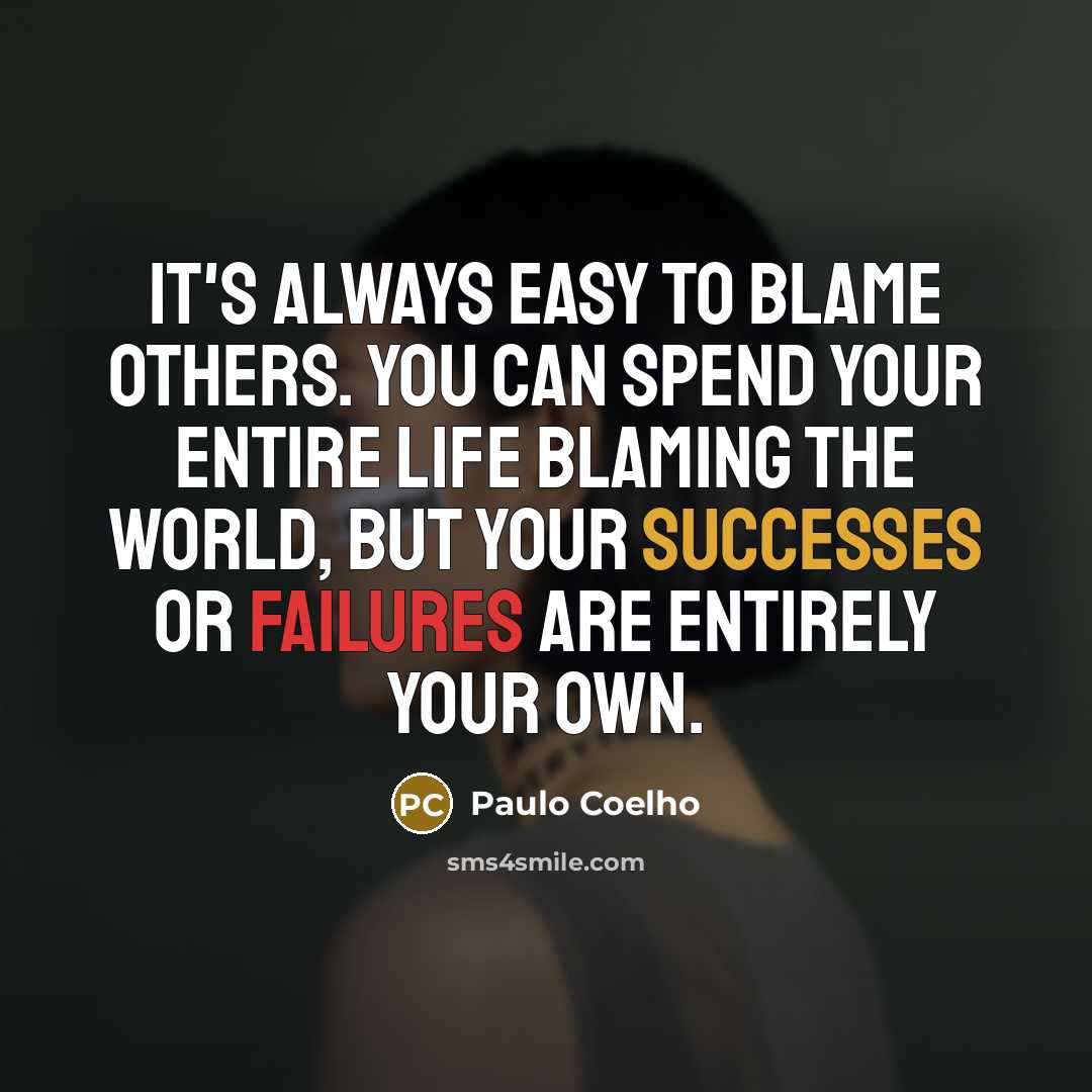 “It's always easy to blame others. You can spend your entire life blaming the world, but your successes or failures are entirely your own.” quote by Paulo Coelho