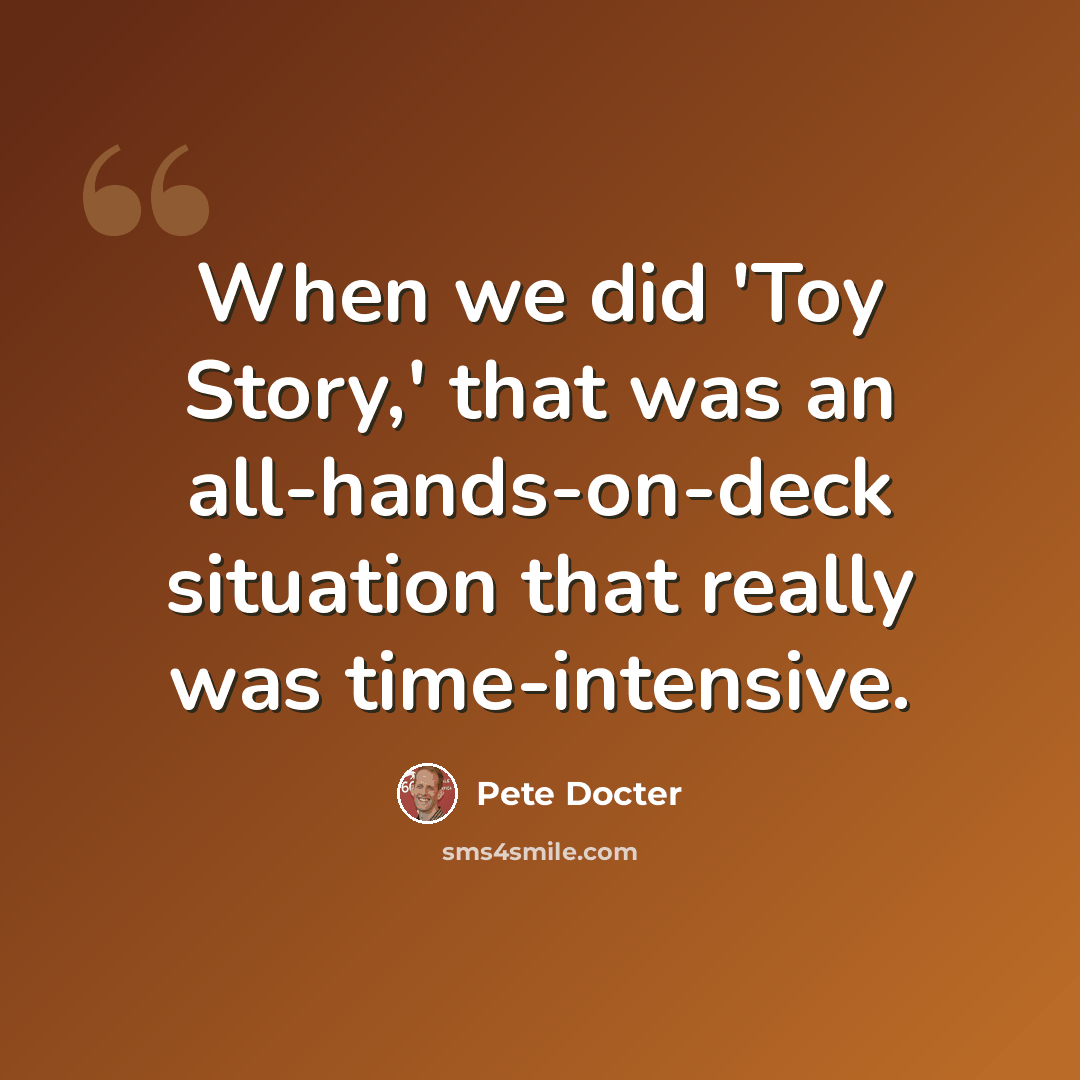“When we did 'Toy Story,' that was an all-hands-on-deck situation that really was time-intensive.” quote by Pete Docter