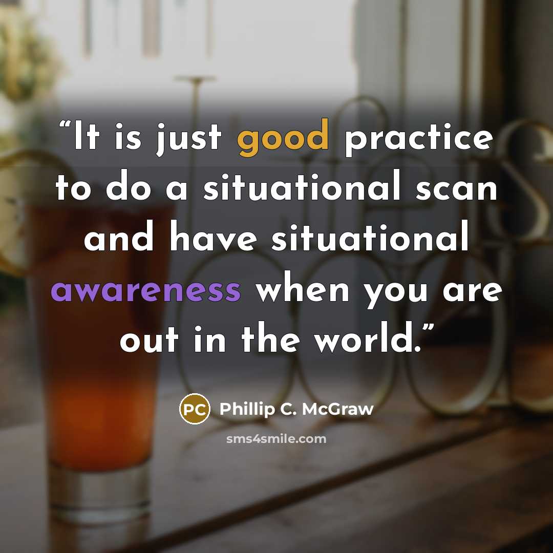 “It is just good practice to do a situational scan and have situational awareness when you are out in the world.” quote by Phillip C. McGraw