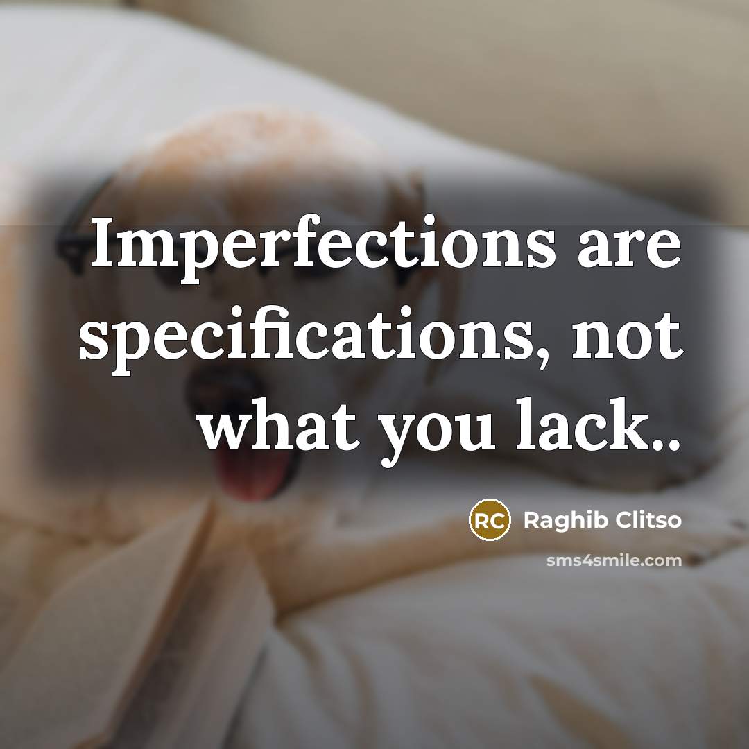 “Imperfections are specifications, not what you lack..” quote by Raghib Clitso