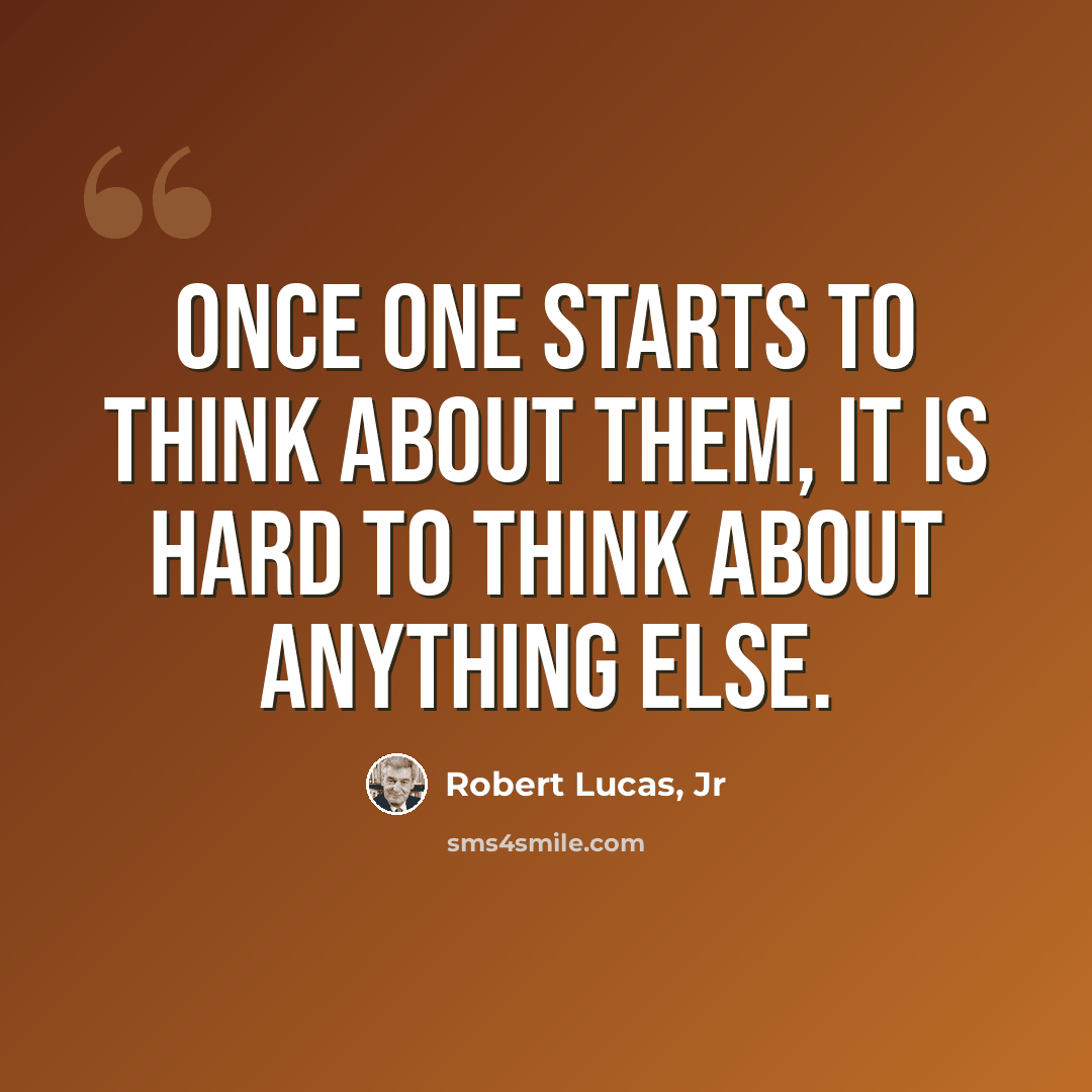 “Once one starts to think about them, it is hard to think about anything else.” quote by Robert Lucas, Jr