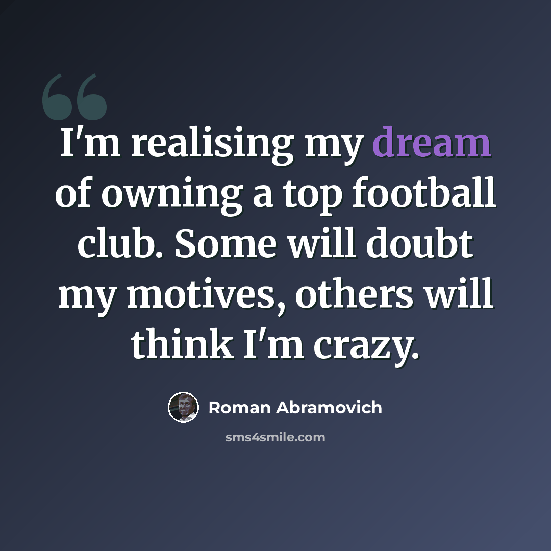 “I'm realising my dream of owning a top football club. Some will doubt my motives, others will think I'm crazy.” quote by Roman Abramovich