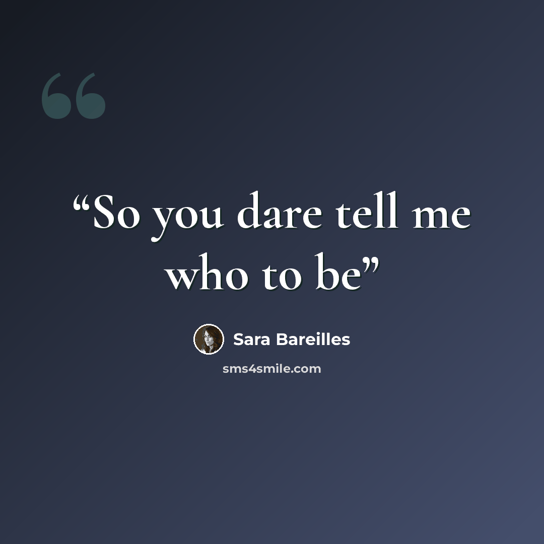 “So you dare tell me who to be” quote by Sara Bareilles