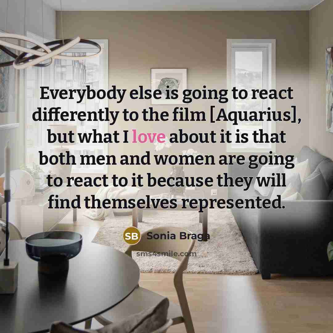 “Everybody else is going to react differently to the film [Aquarius], but what I love about it is that both men and women are going to react to it because they will find themselves represented.” quote by Sonia Braga