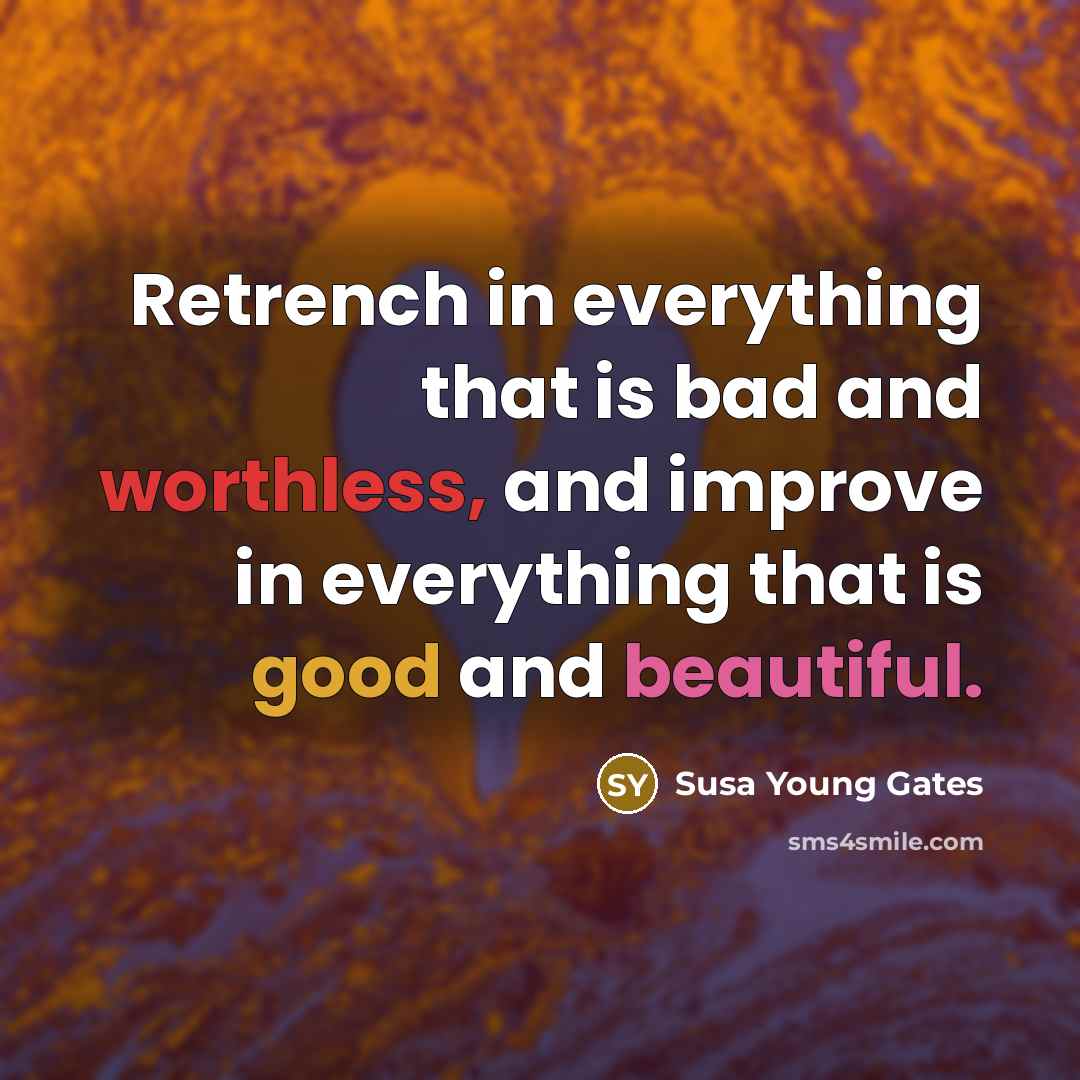 “Retrench in everything that is bad and worthless, and improve in everything that is good and beautiful.” quote by Susa Young Gates