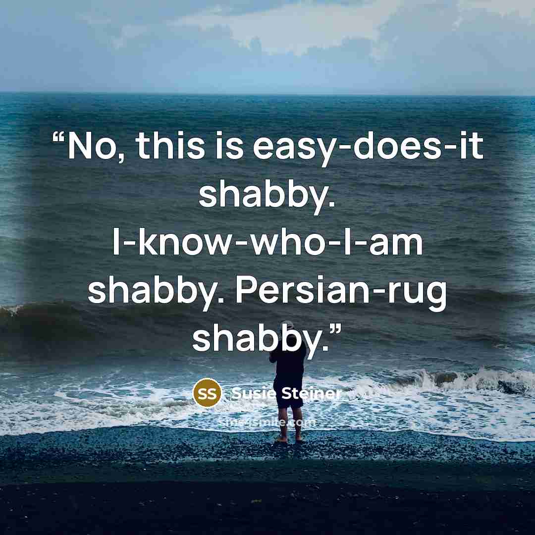 “No, this is easy-does-it shabby. I-know-who-I-am shabby. Persian-rug shabby.” quote by Susie Steiner