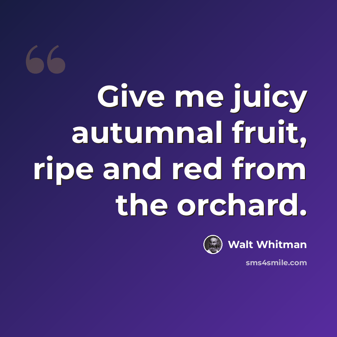 “Give me juicy autumnal fruit, ripe and red from the orchard.” quote by Walt Whitman