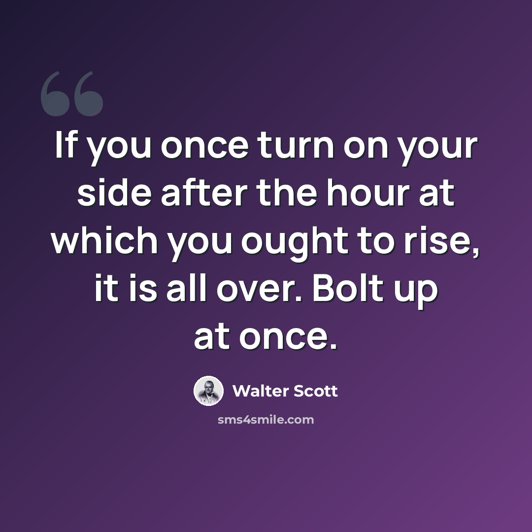 “If you once turn on your side after the hour at which you ought to rise, it is all over. Bolt up at once.” quote by Walter Scott