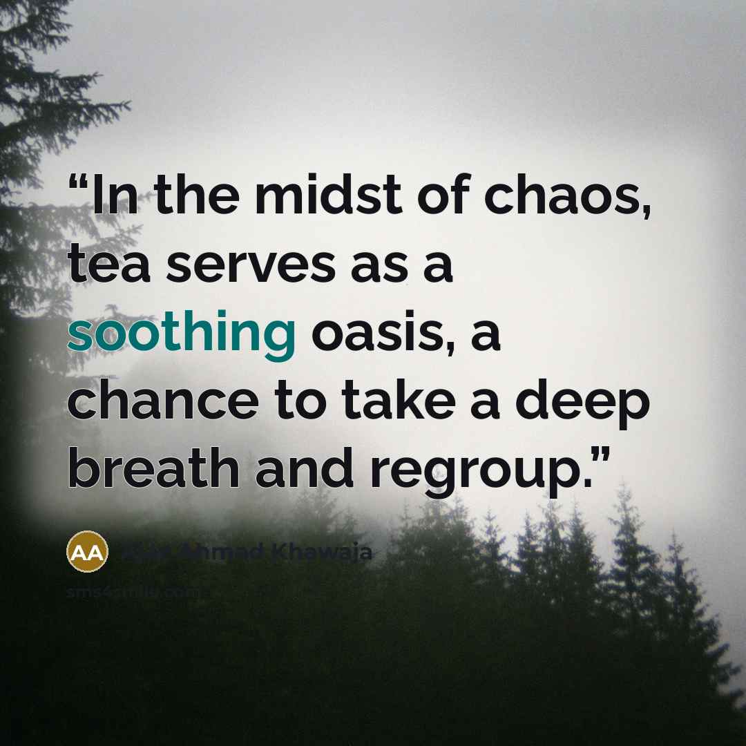 “In the midst of chaos, tea serves as a soothing oasis, a chance to take a deep breath and regroup.” quote by Ajaz Ahmad Khawaja