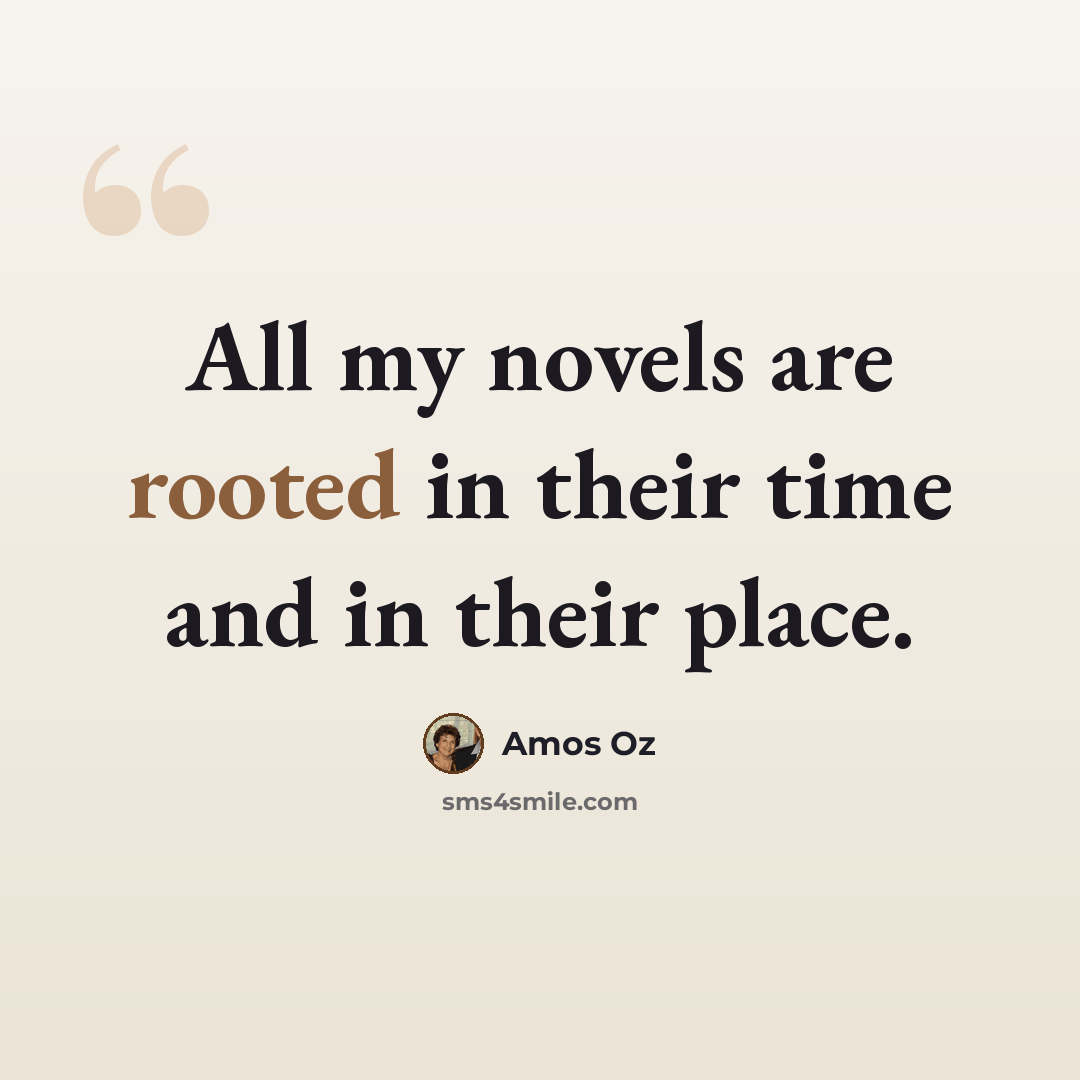 “All my novels are rooted in their time and in their place.” quote by Amos Oz