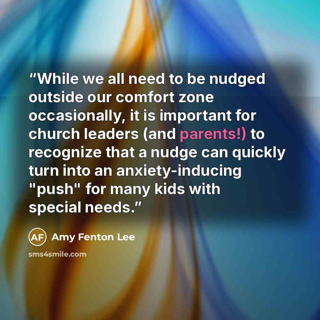 “While we all need to be nudged outside our comfort zone occasionally, it is important for church leaders (and parents!) to recognize that a nudge can quickly turn into an anxiety-inducing "push" for many kids with special needs.” quote by Amy Fenton Lee