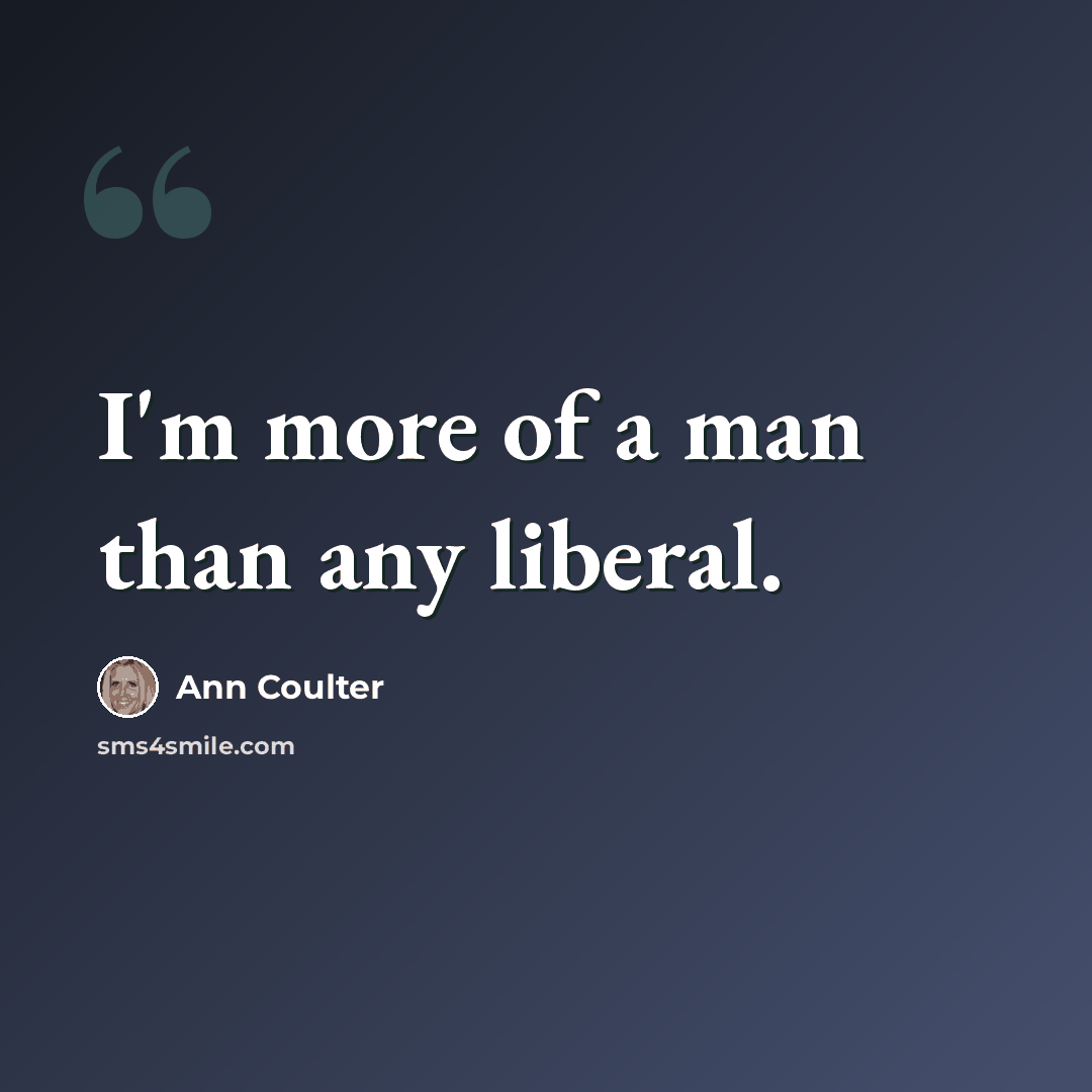 “I'm more of a man than any liberal.” quote by Ann Coulter