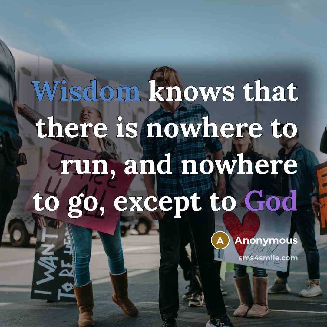 “Wisdom knows that there is nowhere to run, and nowhere to go, except to God” quote by Anonymous